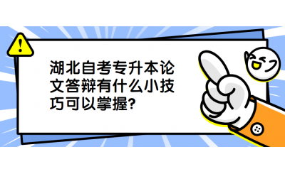 湖北自考专升本论文答辩有什么小技巧可以掌握？