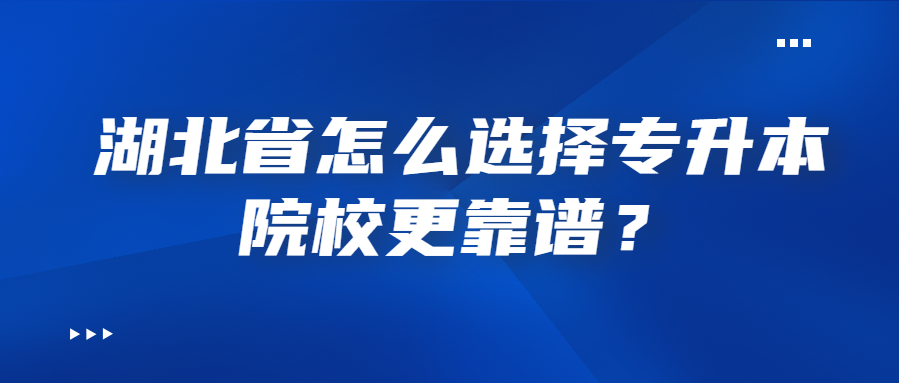 湖北省怎么选择专升本院校更靠谱？