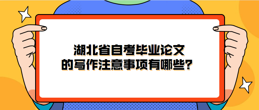 湖北省自考毕业论文的写作注意事项有哪些?