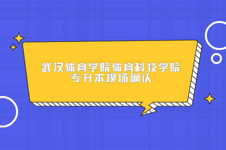 2022年武汉体育学院体育科技学院专升本考试考生现场确认相关事项的通知