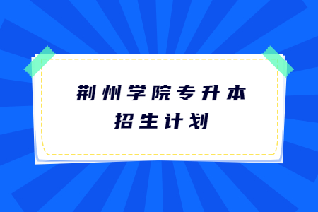 荆州学院专升本招生计划.jpg