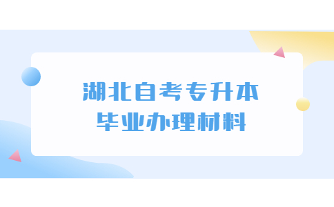 湖北自考专升本毕业办理材料.jpg