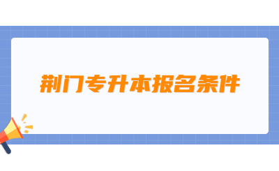 2023年湖北荆门专升本报名条件