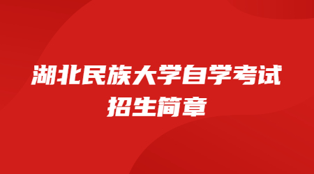 2022年湖北民族大学自学考试全日制本科（专本连读）助学班招生简章