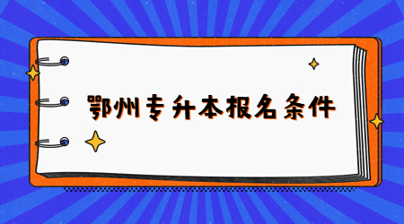 2023年鄂州专升本报名条件
