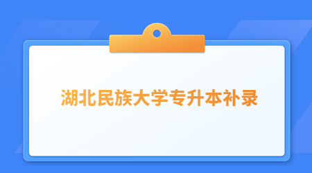 2022年湖北民族大学专升本补录工作公告