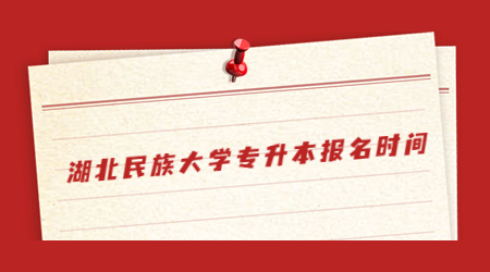 湖北民族大学2023专升本报名时间