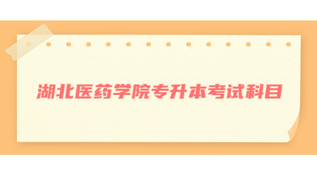 湖北医药学院专升本考试科目.jpg