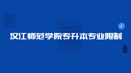 2023汉江师范学院专升本专业限制是什么？