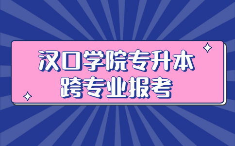 2023年汉口学院专升本可以跨专业报考吗？