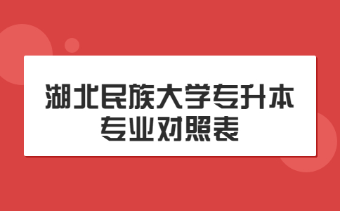 湖北民族大学专升本专业对照一览表！