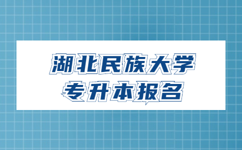 2023年湖北民族大学专升本怎么报名？