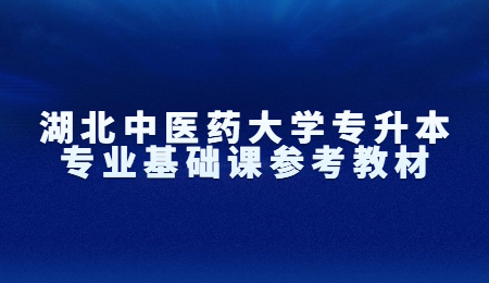 2023湖北中医药大学专升本专业基础课参考教材！