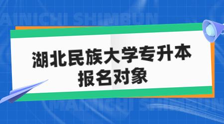 湖北民族大学专升本报名对象