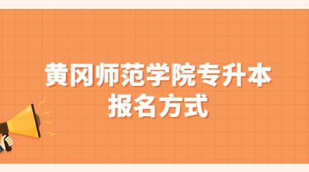 黄冈师范学院专升本报名方式