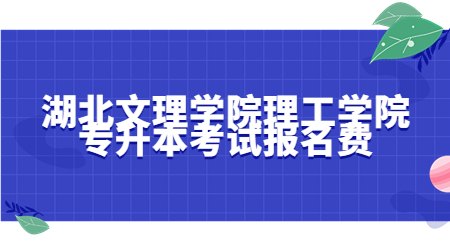 湖北文理学院理工学院专升本考试报名费