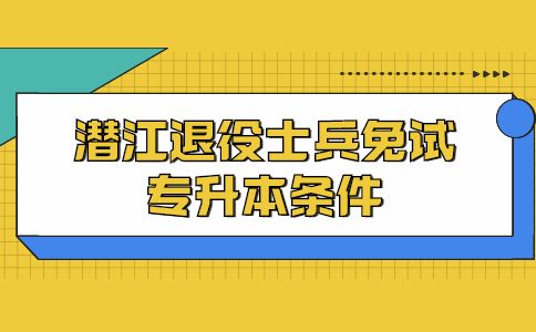 潜江退役士兵免试专升本需要什么条件？