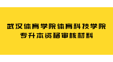 武汉体育学院体育科技学院专升本资格审核材料