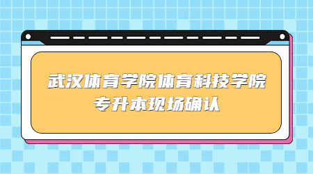 武汉体育学院体育科技学院专升本需要现场确认吗?