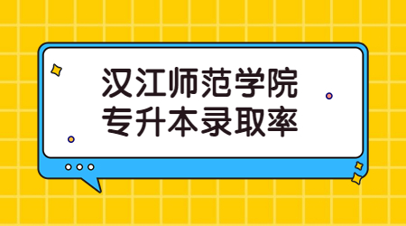 汉江师范学院专升本各专业录取率！